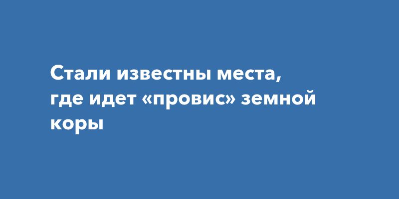Стали известны места, где идет «провис» земной коры